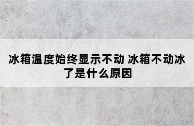 冰箱温度始终显示不动 冰箱不动冰了是什么原因